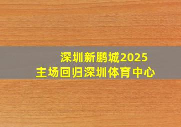 深圳新鹏城2025主场回归深圳体育中心