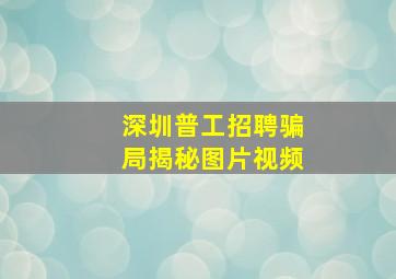 深圳普工招聘骗局揭秘图片视频