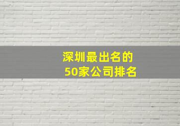 深圳最出名的50家公司排名