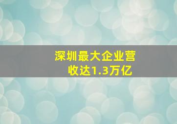 深圳最大企业营收达1.3万亿