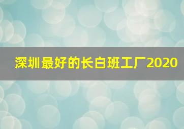 深圳最好的长白班工厂2020