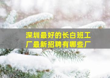 深圳最好的长白班工厂最新招聘有哪些厂