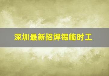 深圳最新招焊锡临时工