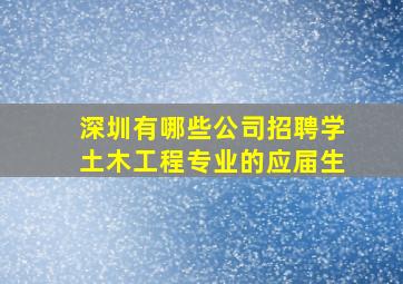 深圳有哪些公司招聘学土木工程专业的应届生