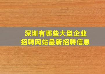 深圳有哪些大型企业招聘网站最新招聘信息