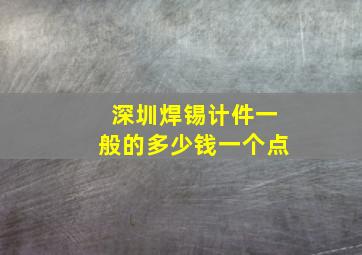 深圳焊锡计件一般的多少钱一个点