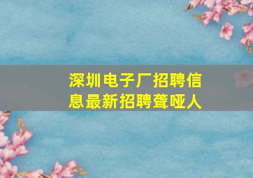 深圳电子厂招聘信息最新招聘聋哑人