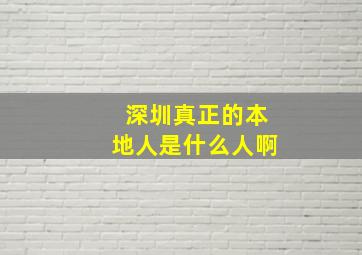 深圳真正的本地人是什么人啊