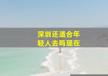 深圳还适合年轻人去吗现在