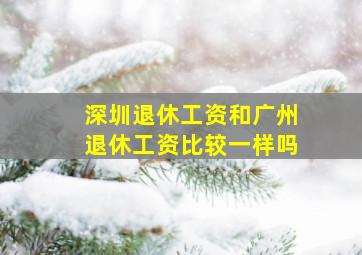 深圳退休工资和广州退休工资比较一样吗