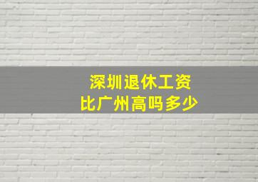 深圳退休工资比广州高吗多少