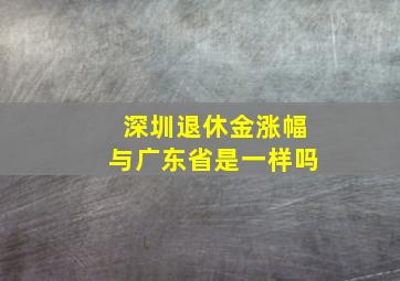 深圳退休金涨幅与广东省是一样吗