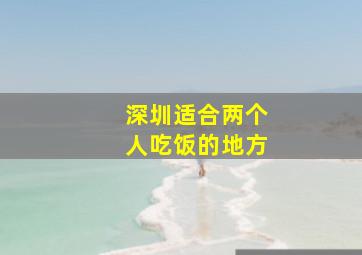 深圳适合两个人吃饭的地方