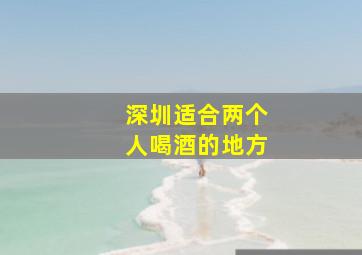 深圳适合两个人喝酒的地方