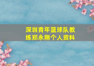 深圳青年篮球队教练郑永刚个人资料