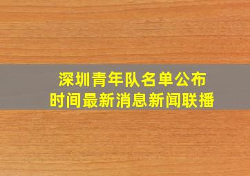 深圳青年队名单公布时间最新消息新闻联播