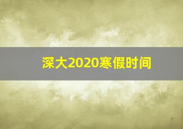 深大2020寒假时间