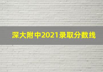 深大附中2021录取分数线