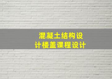 混凝土结构设计楼盖课程设计