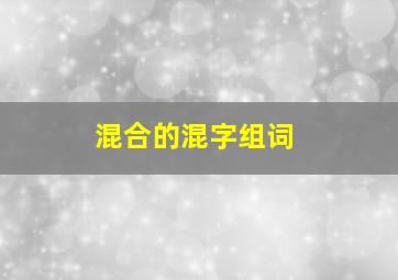 混合的混字组词