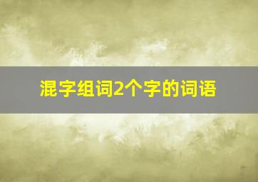 混字组词2个字的词语