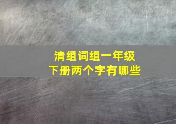 清组词组一年级下册两个字有哪些