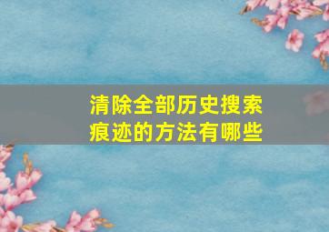 清除全部历史搜索痕迹的方法有哪些