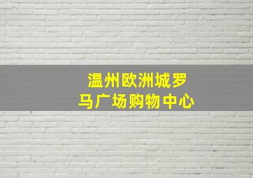 温州欧洲城罗马广场购物中心