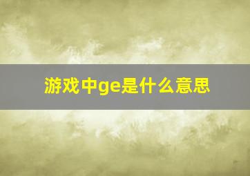 游戏中ge是什么意思