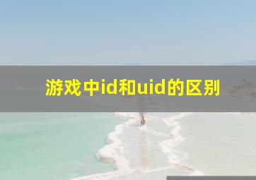 游戏中id和uid的区别