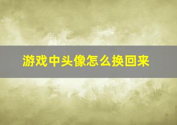 游戏中头像怎么换回来