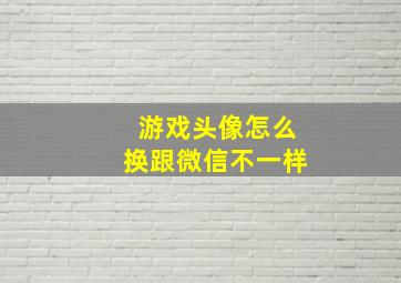 游戏头像怎么换跟微信不一样