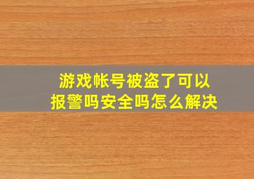 游戏帐号被盗了可以报警吗安全吗怎么解决