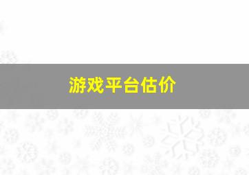 游戏平台估价