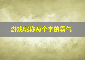 游戏昵称两个字的霸气