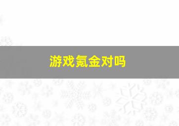 游戏氪金对吗