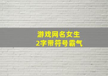 游戏网名女生2字带符号霸气