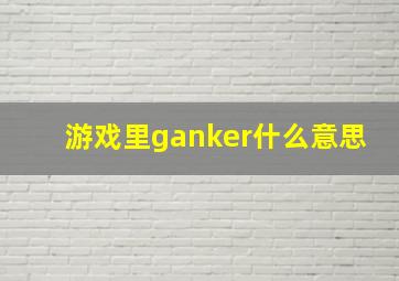 游戏里ganker什么意思