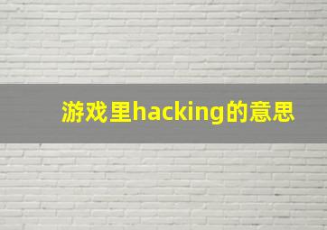 游戏里hacking的意思