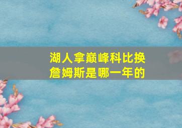 湖人拿巅峰科比换詹姆斯是哪一年的