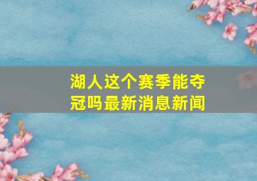 湖人这个赛季能夺冠吗最新消息新闻