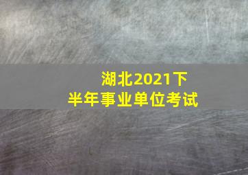 湖北2021下半年事业单位考试