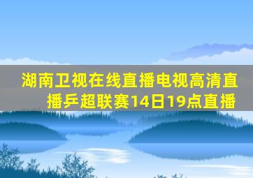 湖南卫视在线直播电视高清直播乒超联赛14日19点直播