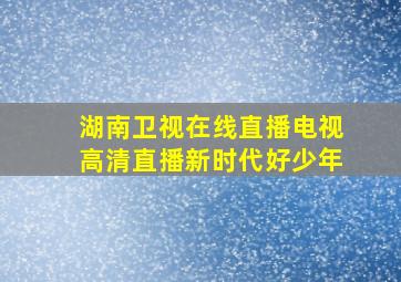 湖南卫视在线直播电视高清直播新时代好少年