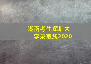 湖南考生深圳大学录取线2020