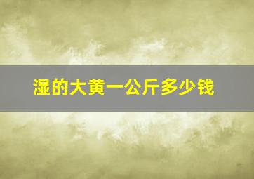 湿的大黄一公斤多少钱