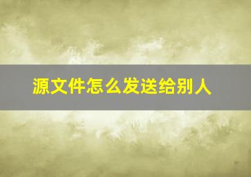 源文件怎么发送给别人