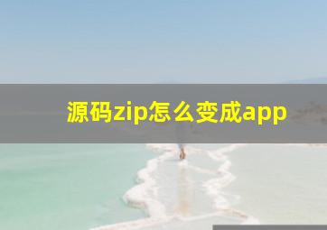 源码zip怎么变成app