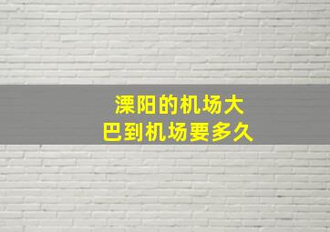 溧阳的机场大巴到机场要多久