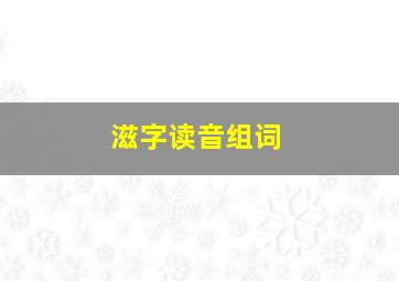 滋字读音组词